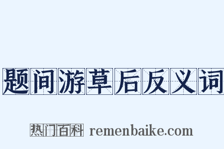 题间游草后反义词是什么意思的图片